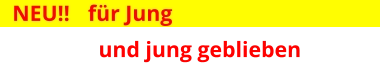 NEU!! 	für Jung   und jung geblieben