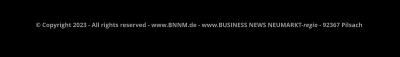 © Copyright 2023 - All rights reserved - www.BNNM.de - www.BUSINESS NEWS NEUMARKT-regio - 92367 Pilsach