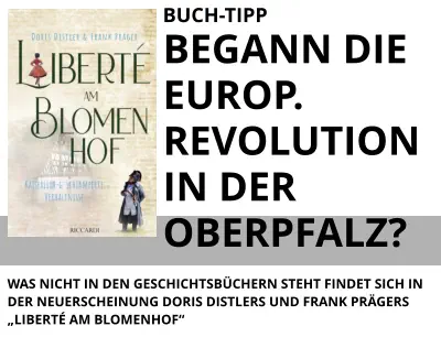 BUCH-TIPP BEGANN DIE EUROP. REVOLUTION IN DER OBERPFALZ?  WAS NICHT IN DEN GESCHICHTSBÜCHERN STEHT FINDET SICH IN DER NEUERSCHEINUNG DORIS DISTLERS UND FRANK PRÄGERS  „LIBERTÉ AM BLOMENHOF“