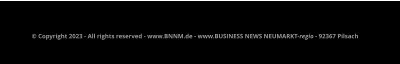 © Copyright 2023 - All rights reserved - www.BNNM.de - www.BUSINESS NEWS NEUMARKT-regio - 92367 Pilsach