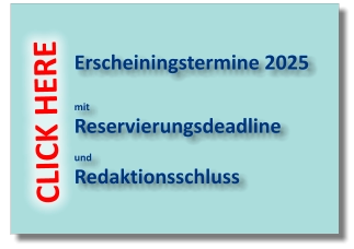 Erscheiningstermine 2025  mit Reservierungsdeadline   und Redaktionsschluss CLICK HERE