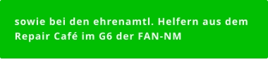 sowie bei den ehrenamtl. Helfern aus dem Repair Café im G6 der FAN-NM   