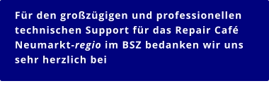 Für den großzügigen und professionellen technischen Support für das Repair Café Neumarkt-regio im BSZ bedanken wir uns sehr herzlich bei   